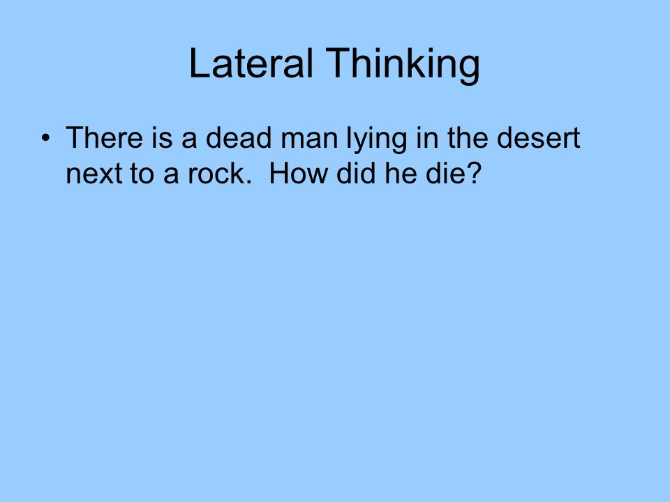 Lateral Thinking There is a dead man lying in the desert next to a rock. How did he die