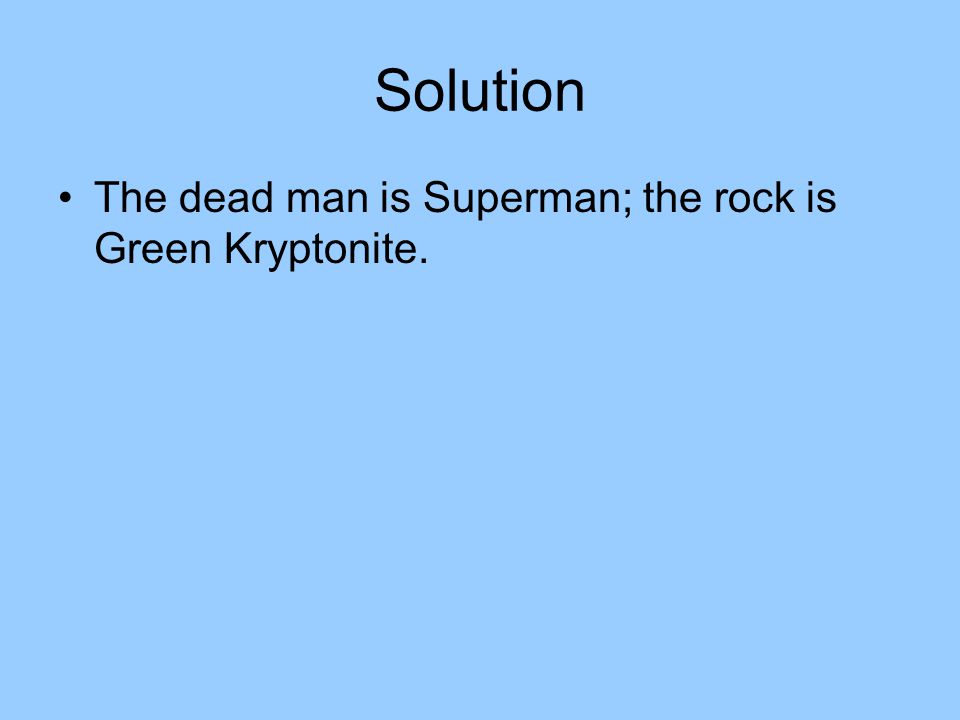 Solution The dead man is Superman; the rock is Green Kryptonite.