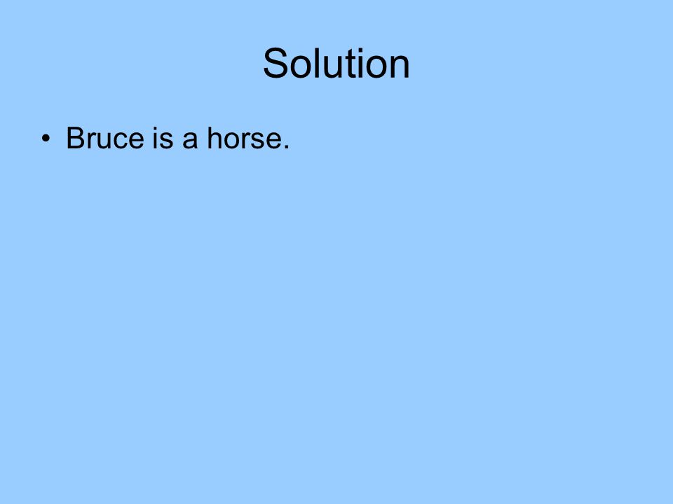 Solution Bruce is a horse.