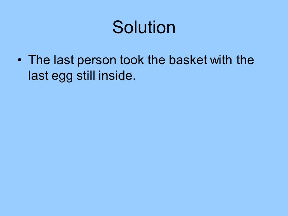 Solution The last person took the basket with the last egg still inside.
