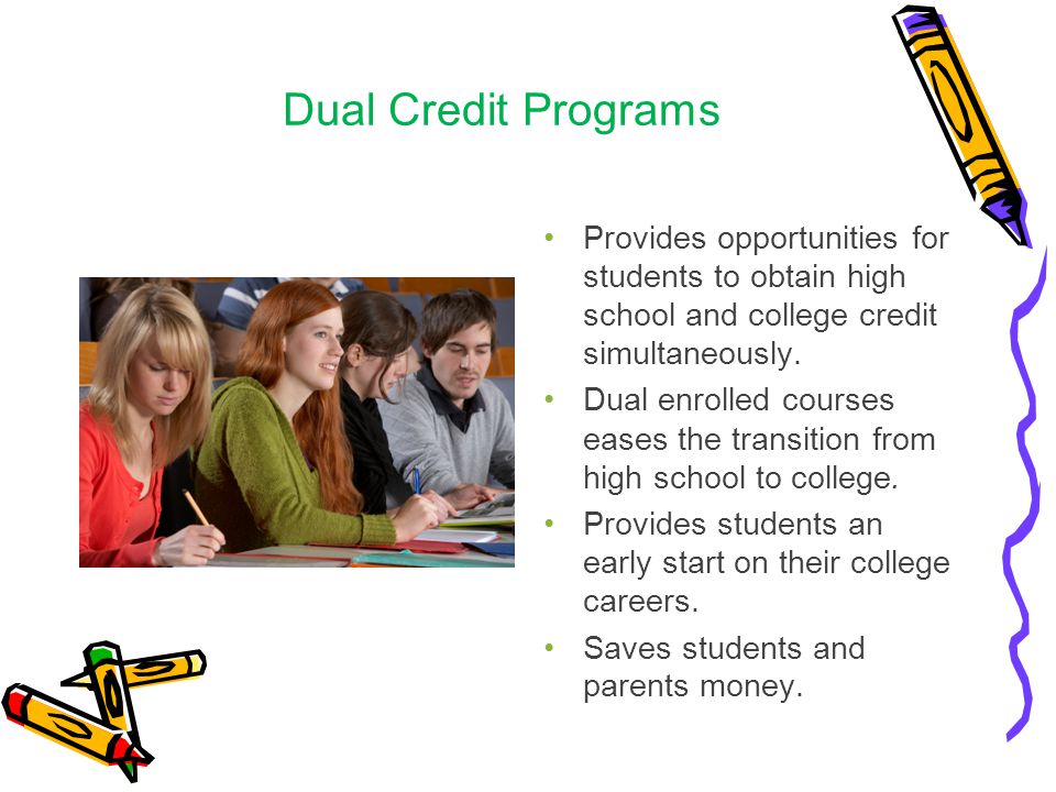 Dual Credit Programs Provides opportunities for students to obtain high school and college credit simultaneously.