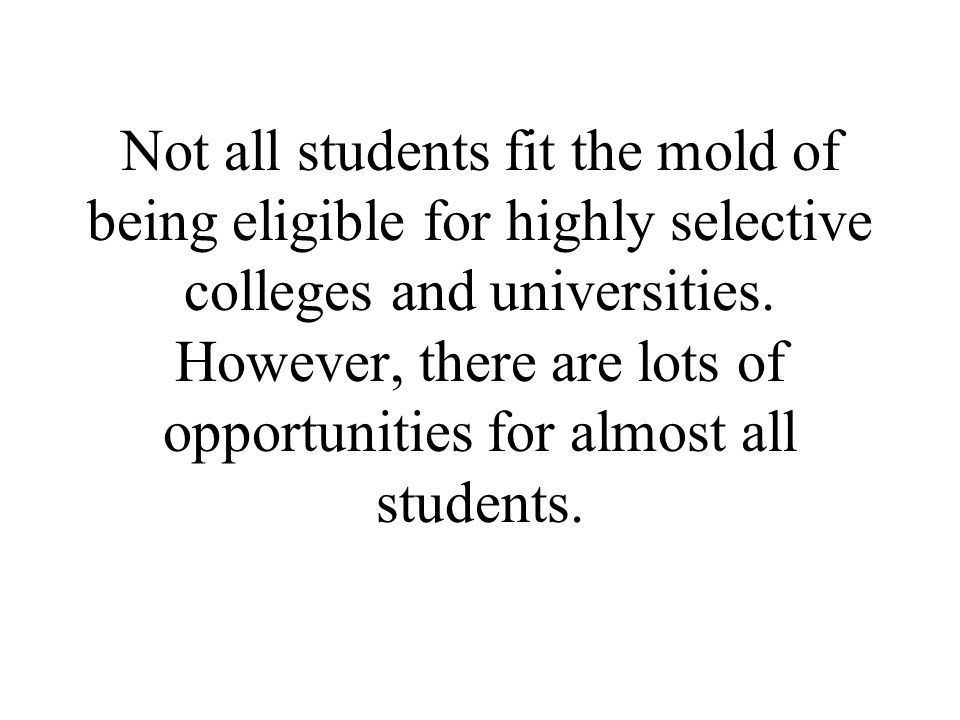 Not all students fit the mold of being eligible for highly selective colleges and universities.