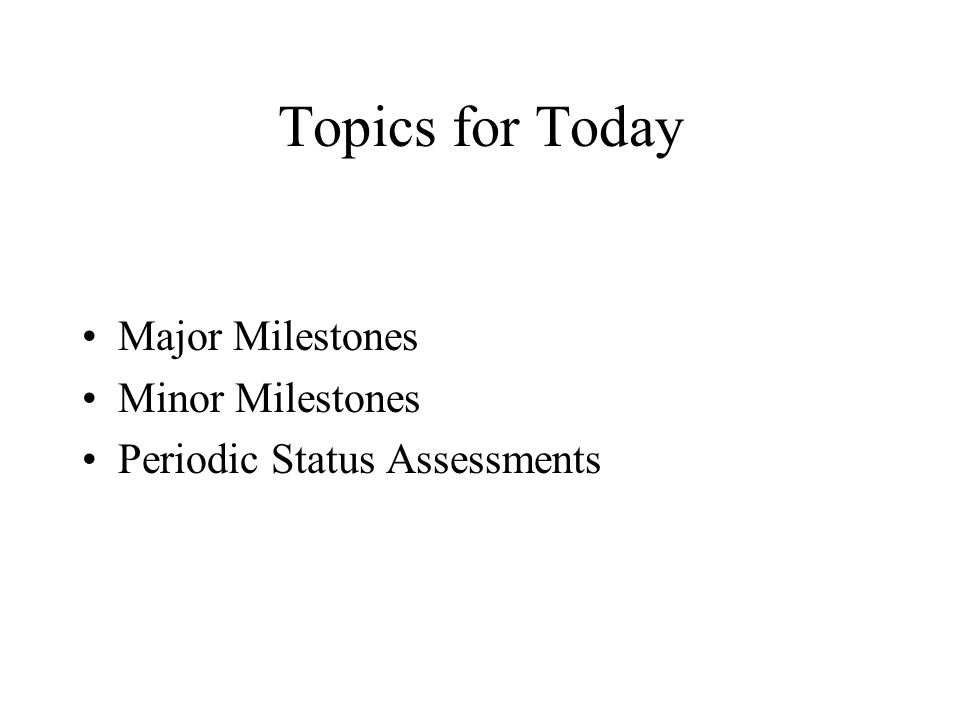 Topics for Today Major Milestones Minor Milestones
