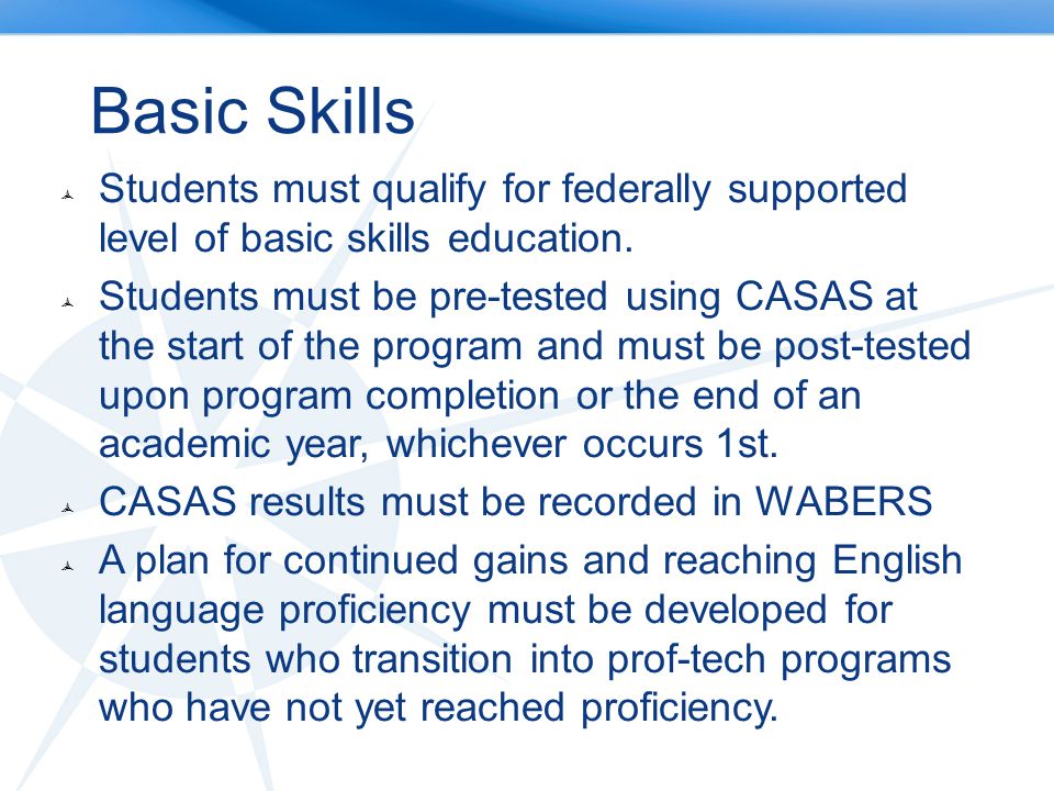 Basic Skills Students must qualify for federally supported level of basic skills education.