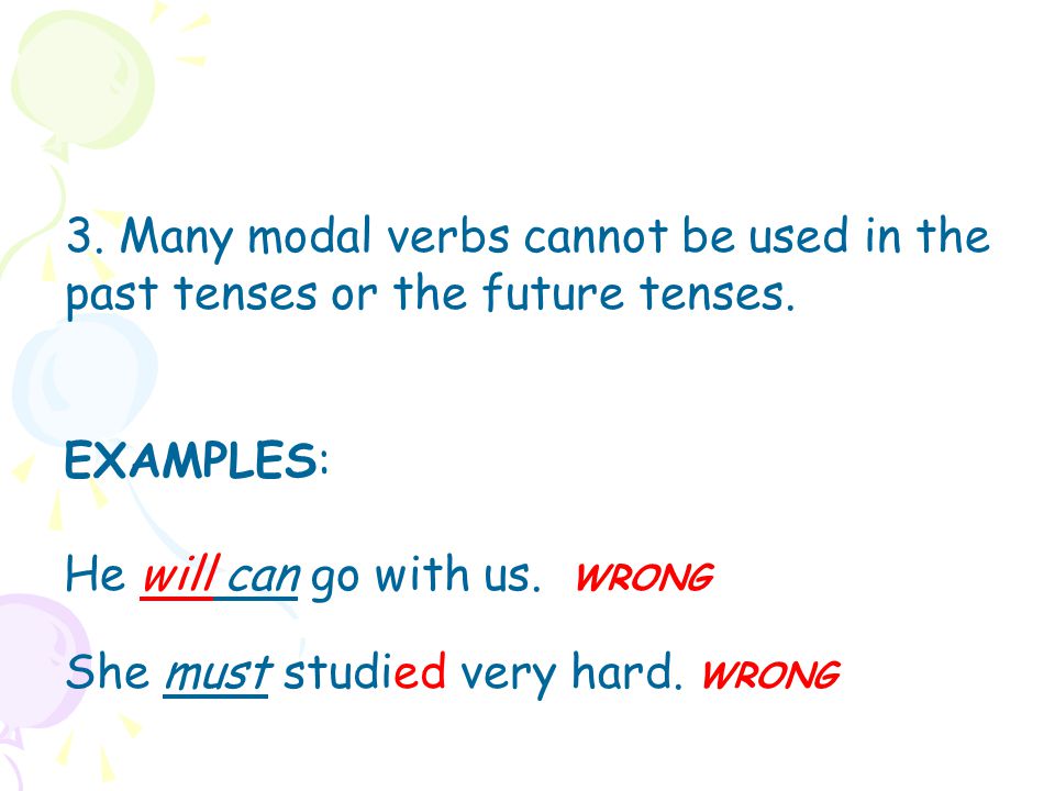 3. Many modal verbs cannot be used in the past tenses or the future tenses.