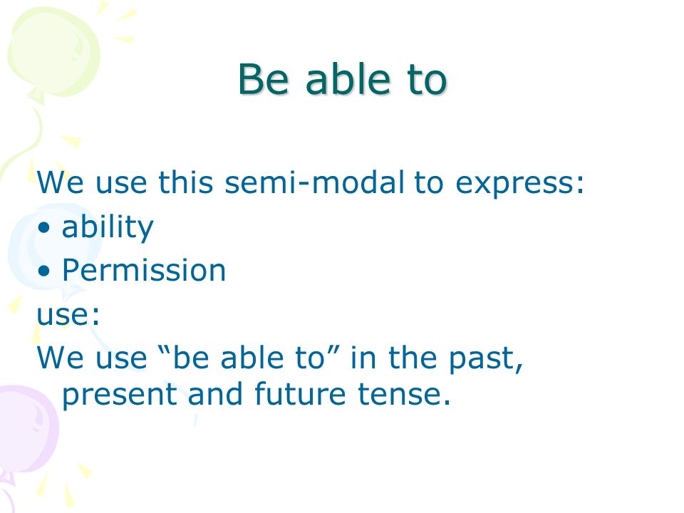 Be able to We use this semi-modal to express: ability Permission use: