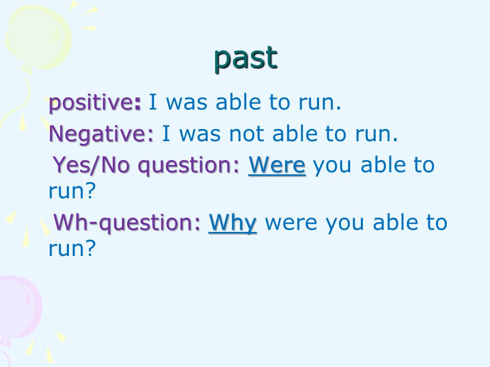 past positive: I was able to run. Negative: I was not able to run.