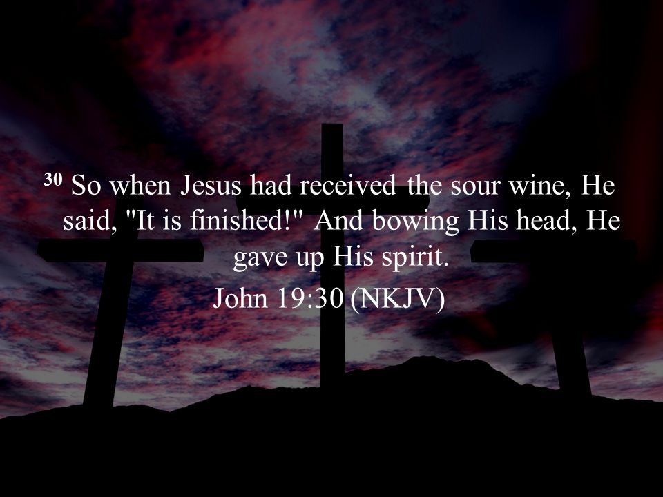 30 So when Jesus had received the sour wine, He said, It is finished