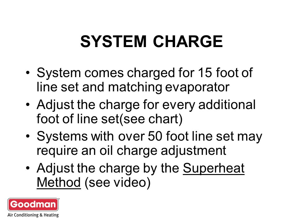 SYSTEM CHARGE System comes charged for 15 foot of line set and matching evaporator.