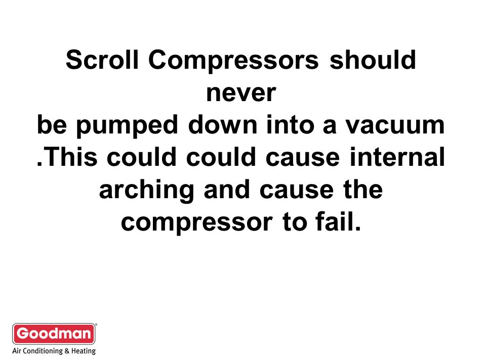 Scroll Compressors should never be pumped down into a vacuum