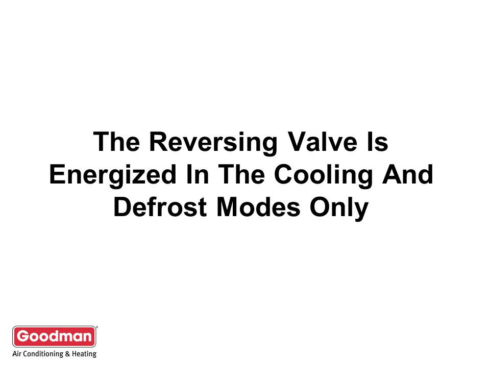 The Reversing Valve Is Energized In The Cooling And Defrost Modes Only