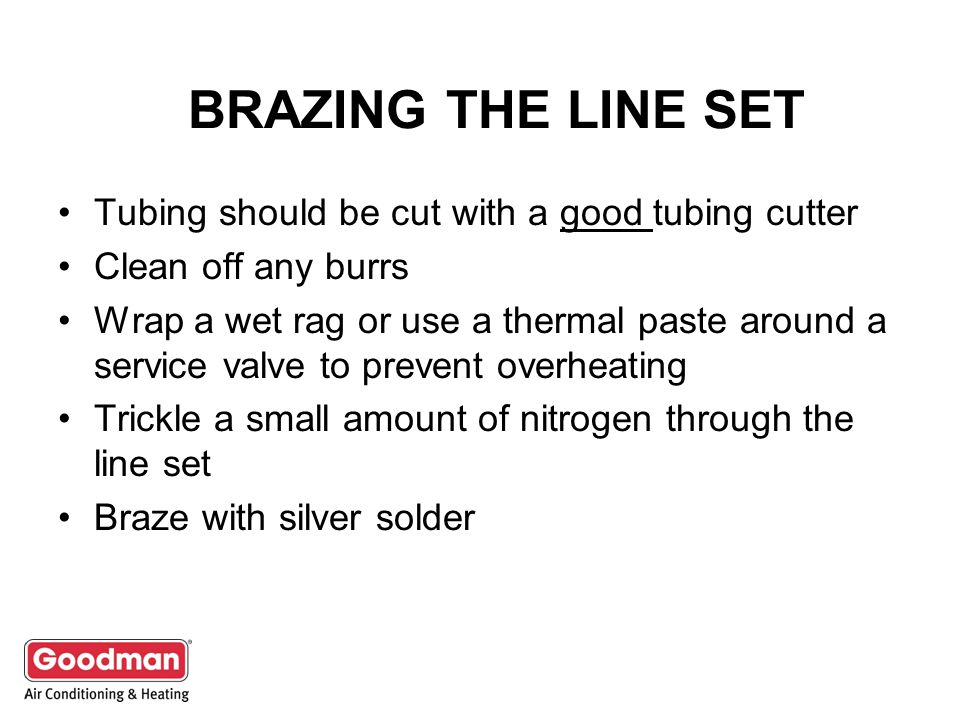 BRAZING THE LINE SET Tubing should be cut with a good tubing cutter