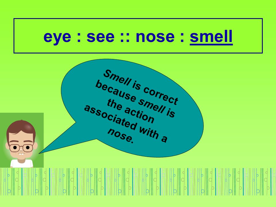 Smell is correct because smell is the action associated with a nose.