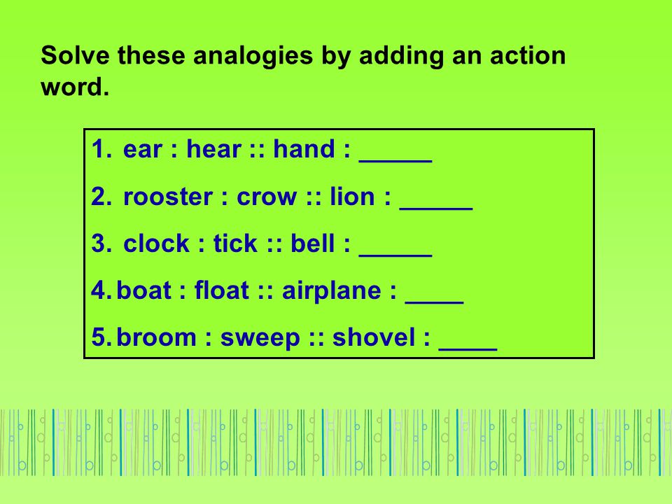 Solve these analogies by adding an action word.