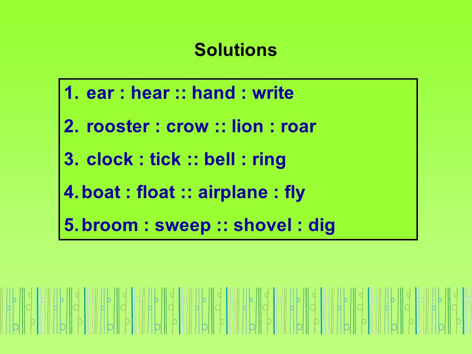 Solutions ear : hear :: hand : write. rooster : crow :: lion : roar. clock : tick :: bell : ring.