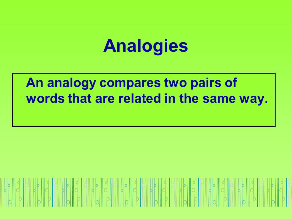 Analogies An analogy compares two pairs of words that are related in the same way.