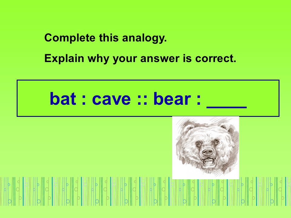 bat : cave :: bear : ____ Complete this analogy.