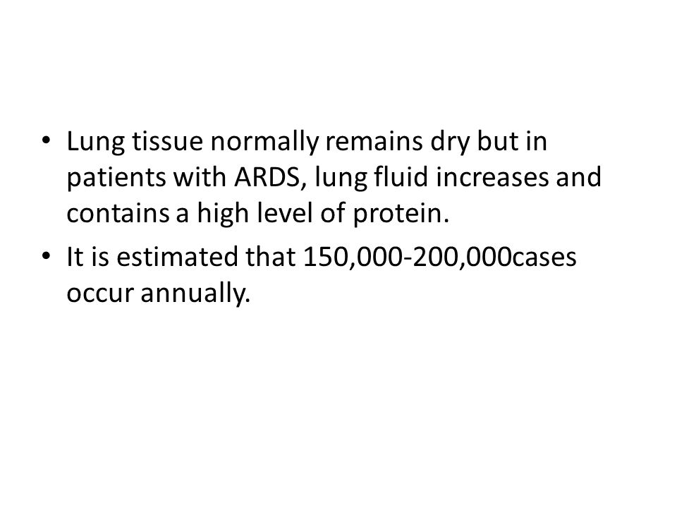 Lung tissue normally remains dry but in patients with ARDS, lung fluid increases and contains a high level of protein.