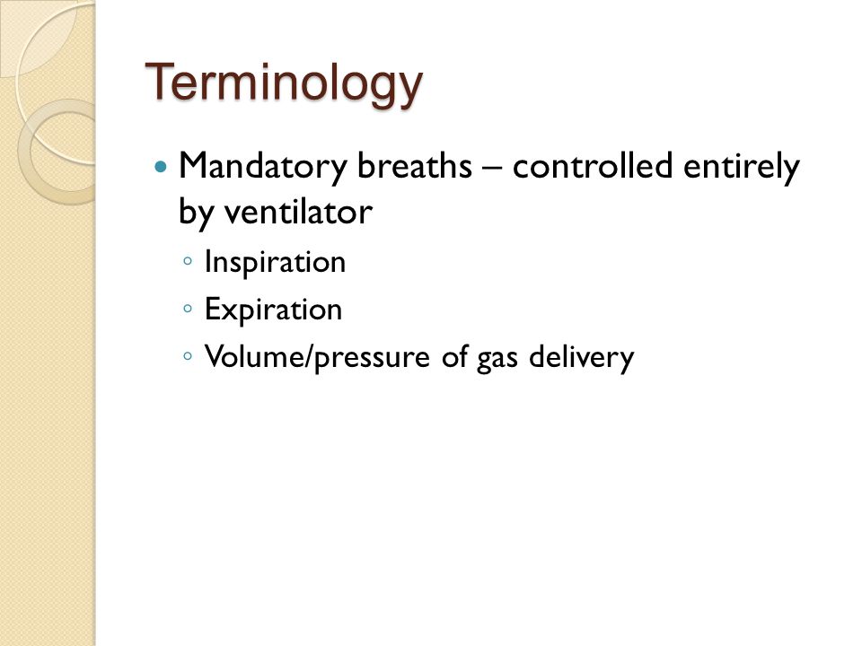 Terminology Mandatory breaths – controlled entirely by ventilator