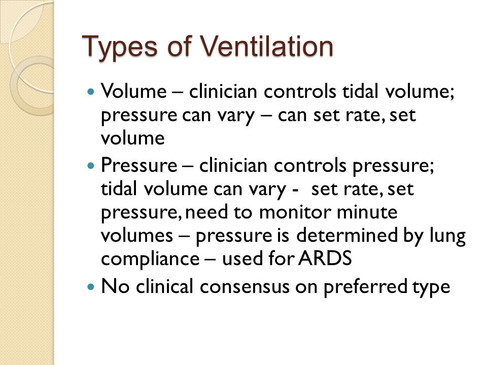 Types of Ventilation Volume – clinician controls tidal volume; pressure can vary – can set rate, set volume.