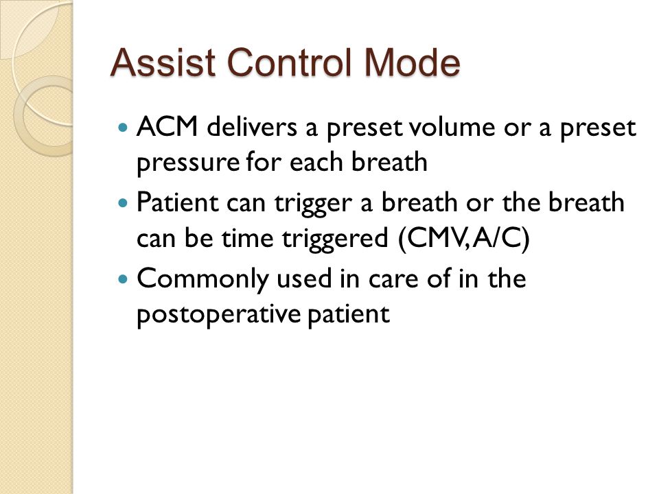 Assist Control Mode ACM delivers a preset volume or a preset pressure for each breath.