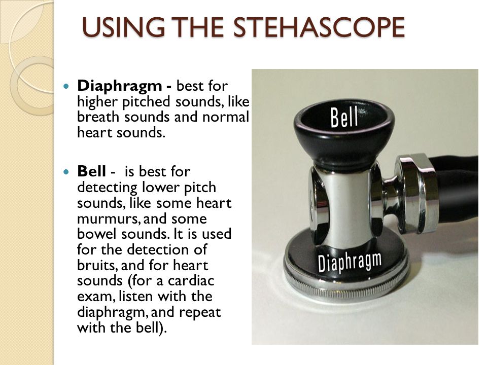 USING THE STEHASCOPE Diaphragm - best for higher pitched sounds, like breath sounds and normal heart sounds.