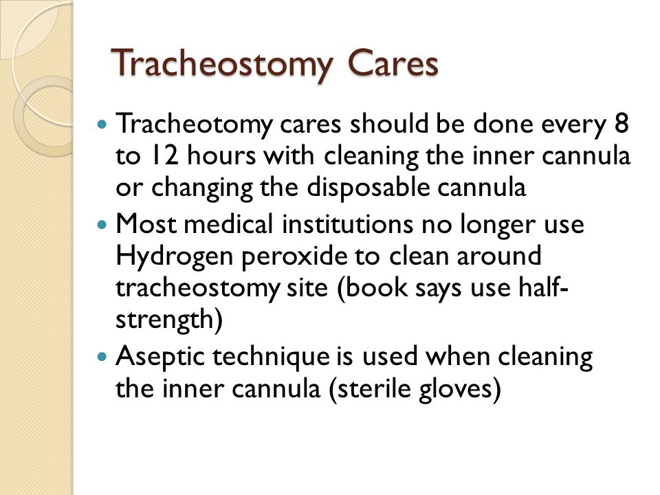 Tracheostomy Cares Tracheotomy cares should be done every 8 to 12 hours with cleaning the inner cannula or changing the disposable cannula.