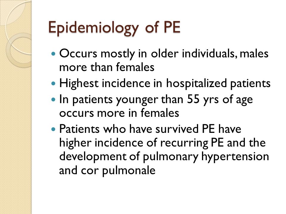 Epidemiology of PE Occurs mostly in older individuals, males more than females. Highest incidence in hospitalized patients.