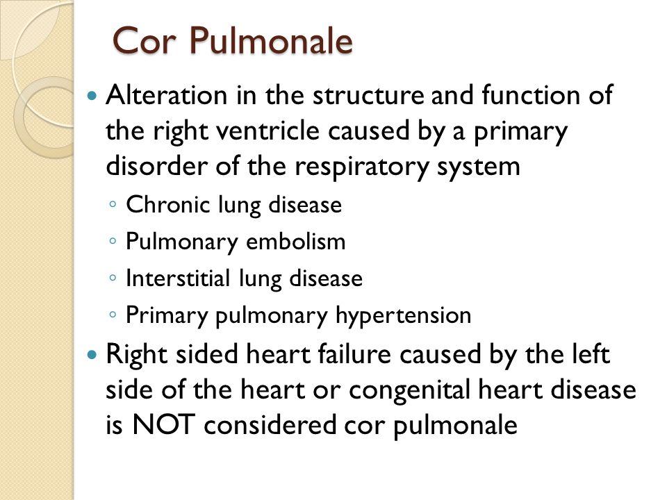 Cor Pulmonale Alteration in the structure and function of the right ventricle caused by a primary disorder of the respiratory system.