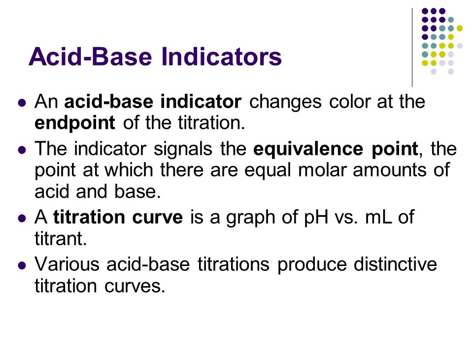 Acid-Base Indicators An acid-base indicator changes color at the endpoint of the titration.