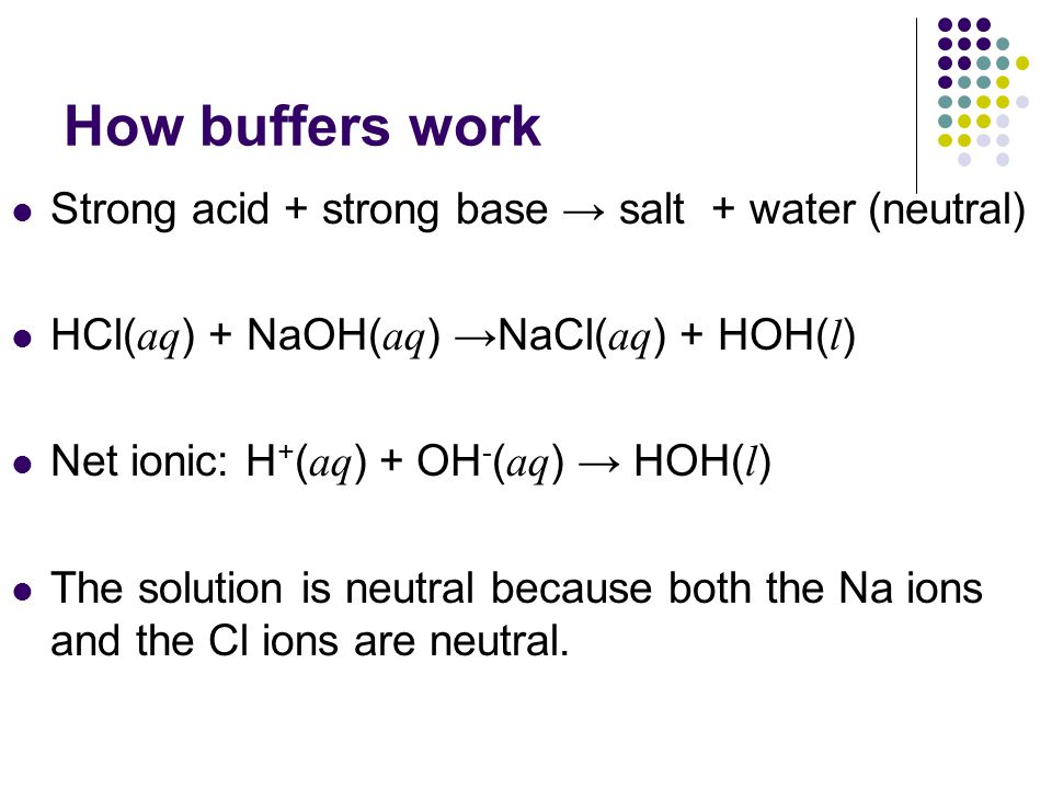 How buffers work Strong acid + strong base → salt + water (neutral)