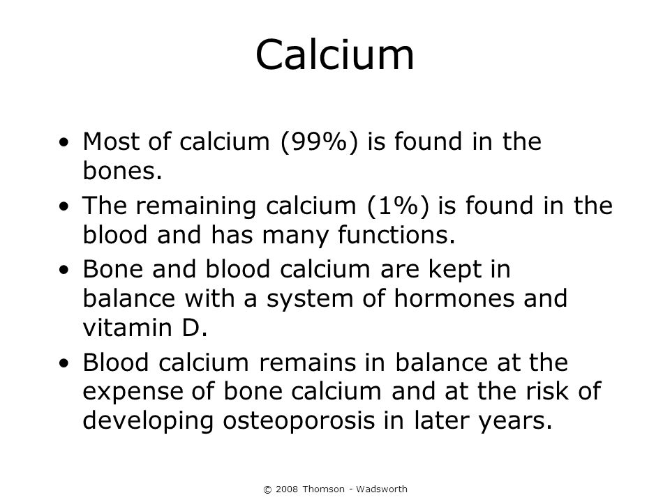 Calcium Most of calcium (99%) is found in the bones.