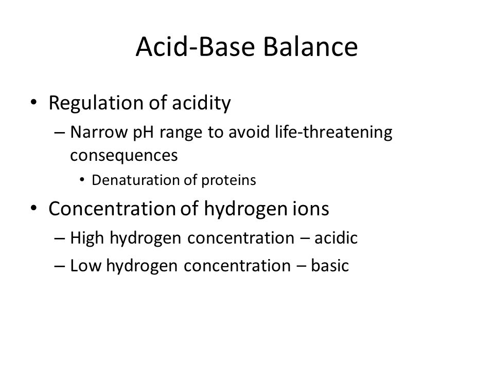 Acid-Base Balance Regulation of acidity Concentration of hydrogen ions