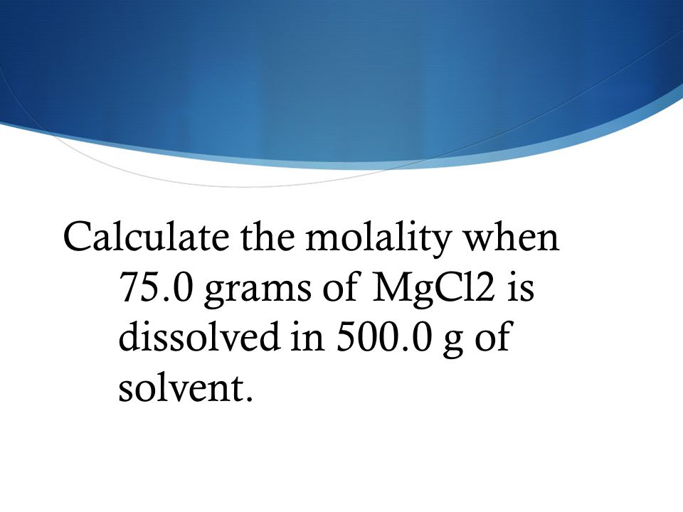 Calculate the molality when grams of MgCl2 is dissolved in 500