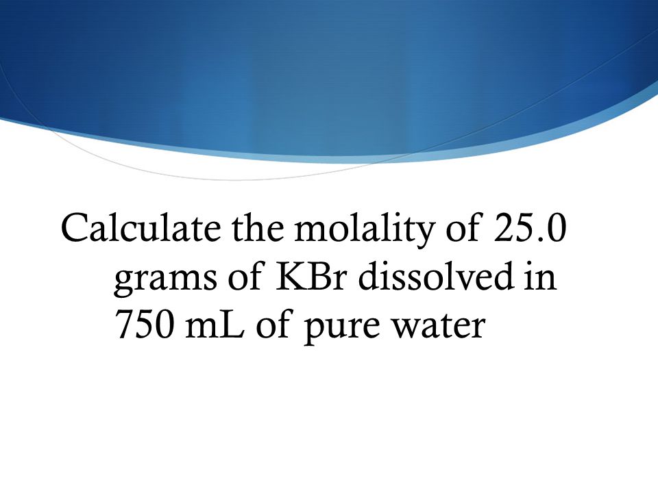 Calculate the molality of 25