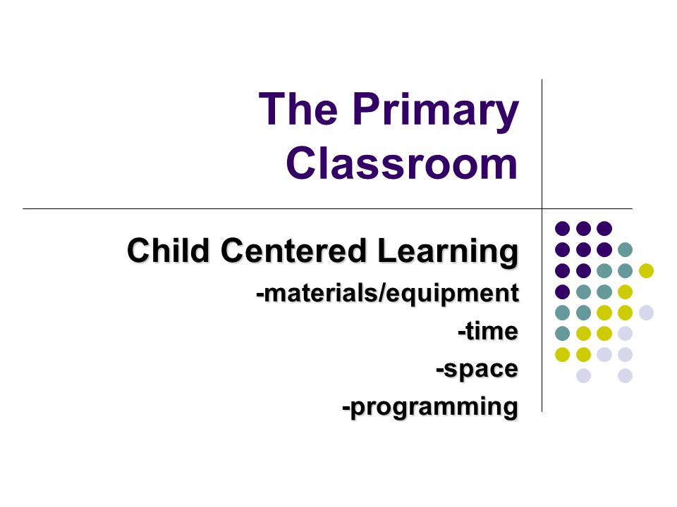 Child Centered Learning -materials/equipment -time -space -programming
