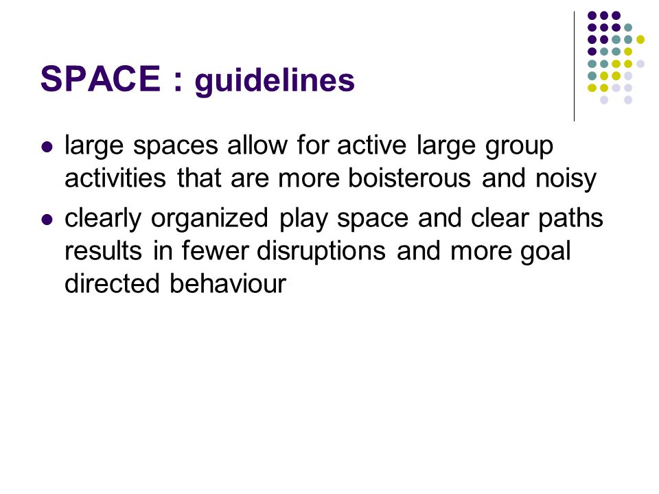 SPACE : guidelines large spaces allow for active large group activities that are more boisterous and noisy.