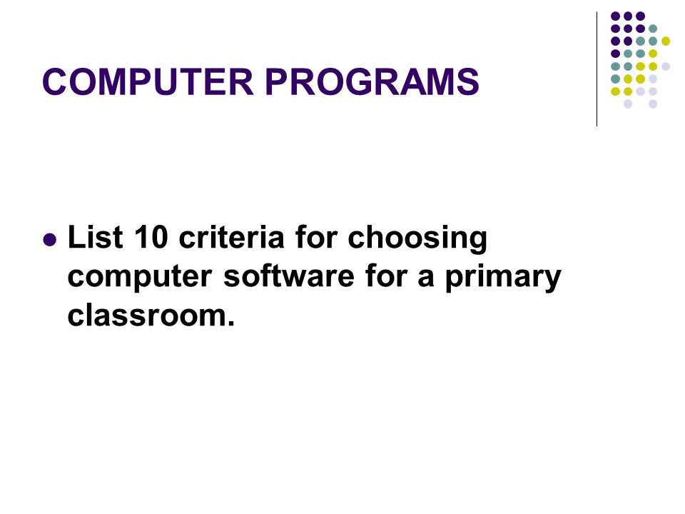 COMPUTER PROGRAMS List 10 criteria for choosing computer software for a primary classroom.