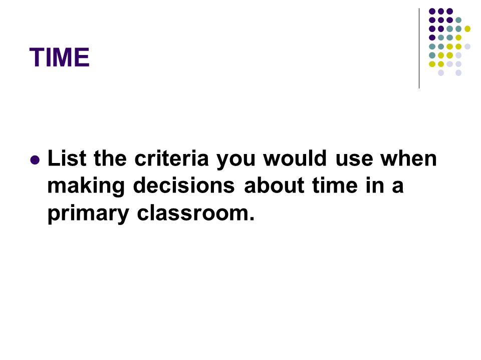 TIME List the criteria you would use when making decisions about time in a primary classroom.