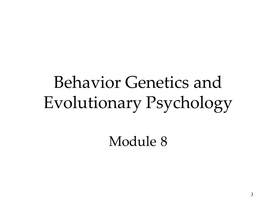 Behavior Genetics and Evolutionary Psychology Module 8