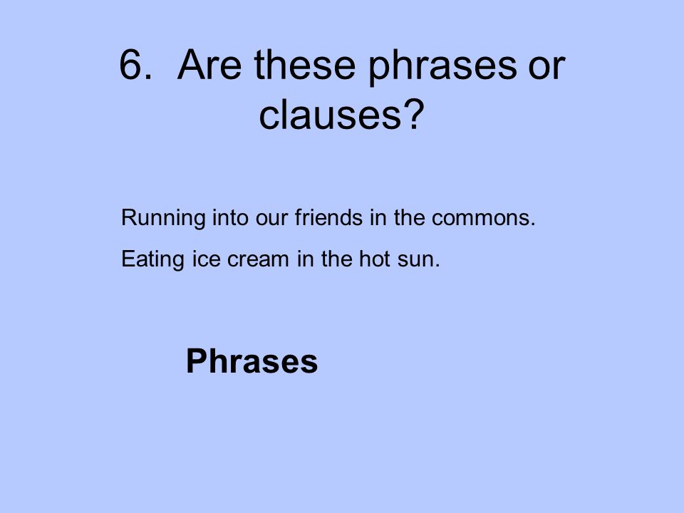 6. Are these phrases or clauses