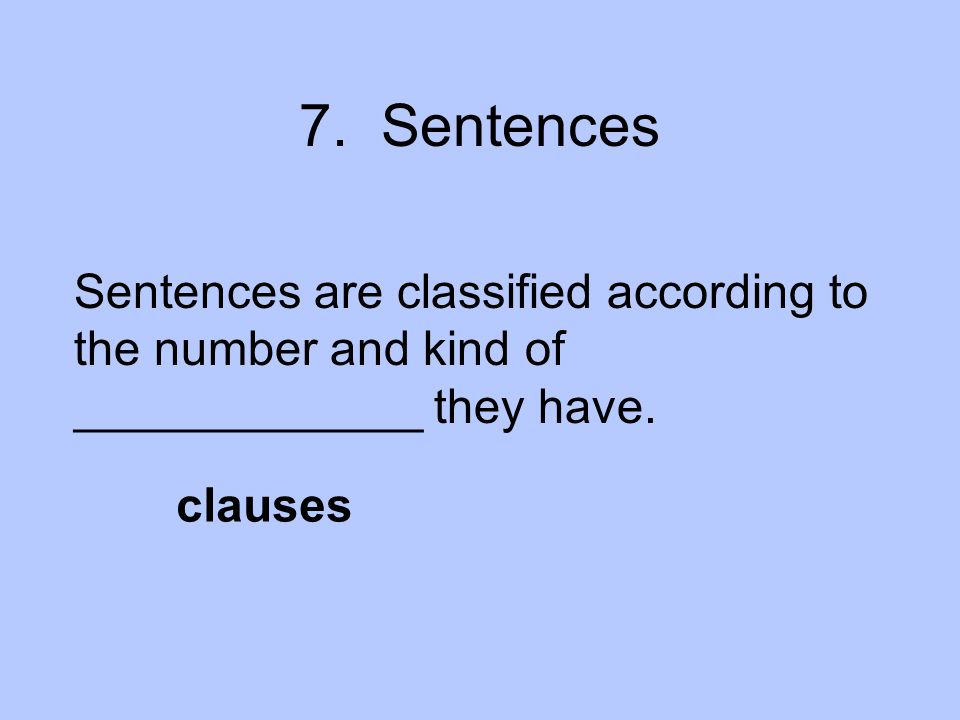 7. Sentences Sentences are classified according to the number and kind of _____________ they have.