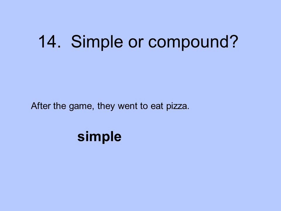14. Simple or compound After the game, they went to eat pizza. simple