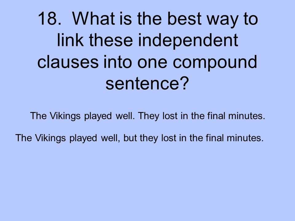 18. What is the best way to link these independent clauses into one compound sentence
