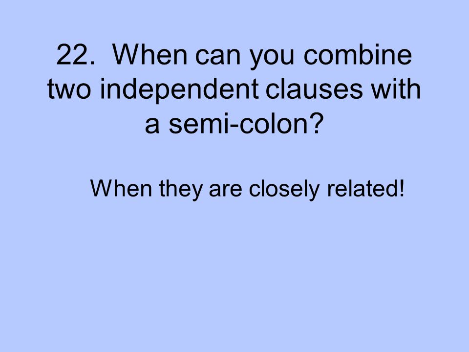 22. When can you combine two independent clauses with a semi-colon