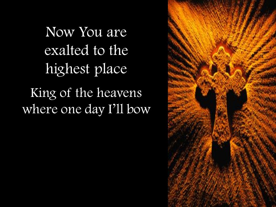 Now You are exalted to the highest place King of the heavens