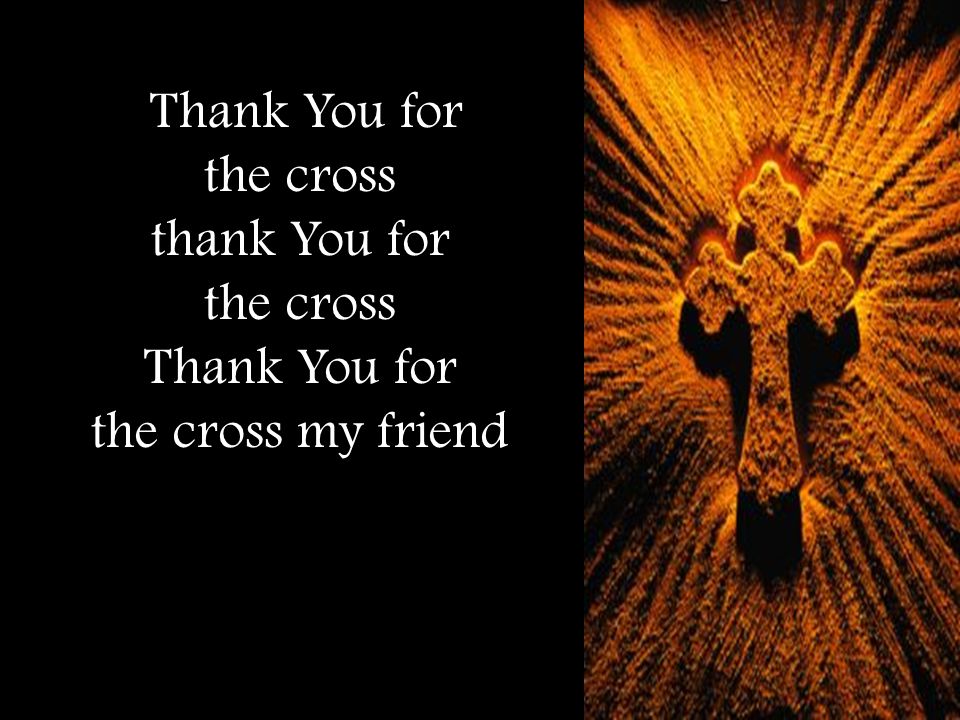 Thank You for the cross thank You for the cross my friend