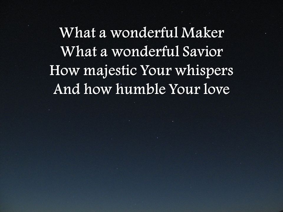 What a wonderful Savior How majestic Your whispers