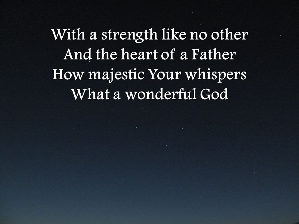 With a strength like no other And the heart of a Father