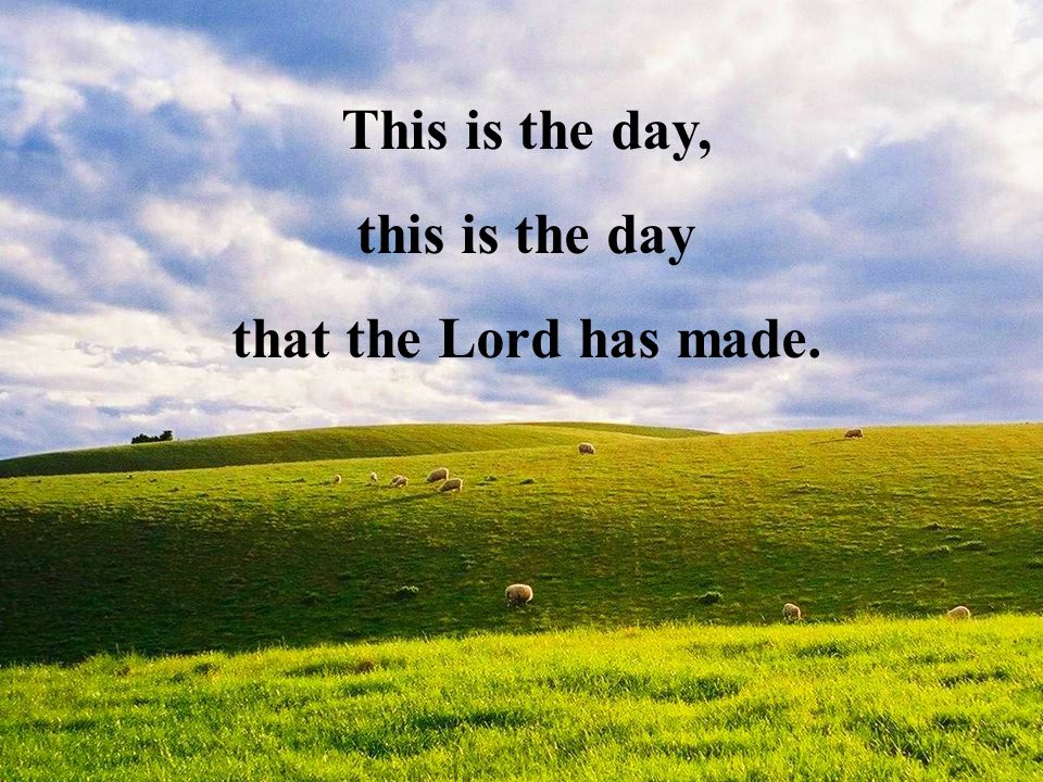 This is the day, this is the day that the Lord has made.